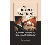 Who is Eduardo Saverin?: A Deep Look at the Billionaire Tech Visionary behind Facebook’s Launch and His Blueprint for Building Big Ideas
