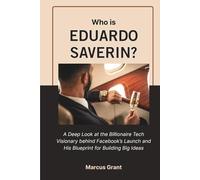 Who is Eduardo Saverin?: A Deep Look at the Billionaire Tech Visionary behind Facebook’s Launch and His Blueprint for Building Big Ideas