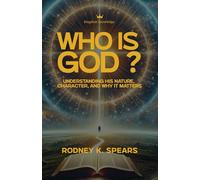 Who Is God?: Understanding His Nature, Character, and Why It Matters