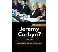 Who is Jeremy Corbyn?: The Man Who Defied the Media: How He Battled a Press That Tried to Destroy Him