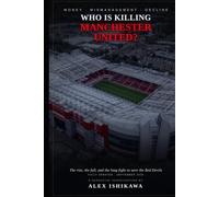 Who is Killing Manchester United: How Mismanagement and Money Broke Red Devils.: Soccer Legends History.