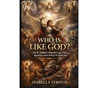 WHO IS LIKE GOD?: The St. Michael Chronicle: Scripture, Legend, Apparitions, and the Battle for the Human Soul