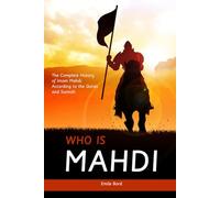 Who is Mahdi: The Complete History of Imam Mahdi According to the Quran and Sunnah