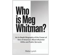 WHO IS MEG WHITMAN?: An In-Depth Biography of the Career of One of America’s Most Influential CEOs and Public Servants