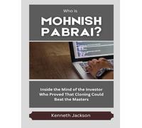 Who Is Mohnish Pabrai?: Inside the Mind of the Investor Who Proved That Cloning Could Beat the Masters