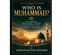 Who Is Muhammad?: The Complete Beginner’s Guide to the Prophet of Islam, His Life, Character, Teachings, and Message