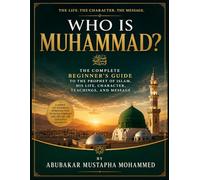 Who Is Muhammad?: The Complete Beginner’s Guide to the Prophet of Islam, His Life, Character, Teachings, and Message