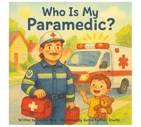 Who Is My Paramedic?: A Rhyming Children’s Book About Paramedics, Ambulances, and Everyday Heroes