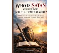 WHO IS SATAN AND HOW DOES SPIRITUAL WARFARE WORK?: A Biblical Guide to Understanding the Enemy, Spiritual Battles, and Victory in Jesus Christ