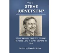 Who Is Steve Jurvetson?: Where Innovation Meets the Unknown: The Untold Story of What’s Changing the World