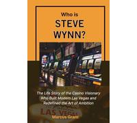 Who is Steve Wynn?: The Life Story of the Casino Visionary Who Built Modern Las Vegas and Redefined the Art of Ambition