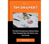Who Is Tim Draper?: The Bold Entrepreneur Behind Ideas That Changed How We Work, Live, and Invest