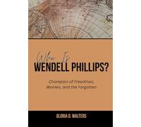 WHO IS WENDELL PHILLIPS?: Champion of Freedmen, Women, and the Forgotten