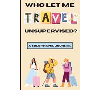 Who Let Me Travel Unsupervised?: A travel journal with fun prompts for those who enjoy the journey solo.
