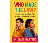 WHO MADE THE LAW?: Challenging The Rules We Obey Without Knowing Why