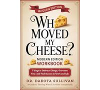 WHO MOVED MY CHEESE? - A Modern Edition with Guided Workbook: 7 Ways to Embrace Change, Overcome Fear, and Find Success in Work and Life - A Guide to Thriving When Life Shifts Unexpectedly