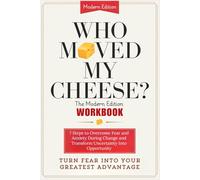 WHO MOVED MY CHEESE? - The Modern Edition Workbook: 7 Steps to Overcome Fear and Anxiety During Change and Transform Uncertainty Into Opportunity