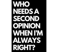 Who Needs a Second Opinion When I’m Always Right?: A Funny Gift Notebook for Co-workers, Friends, Bosses, and Family - Perfect Gag Journal for Work, Secret Santa, or White Elephant Gifts Exchange!