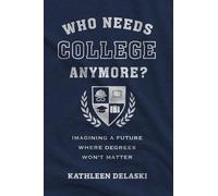 Who Needs College Anymore?: Imagining a Future Where Degrees Won’t Matter: Imagining a Future Where Degrees Won’t Matter