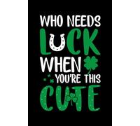 Who Needs Luck When You’re This Cute: A Saint Patrick’s Day Blank Lined Journal: A Fun & Festive Green-Themed Notebook for Notes, Journaling & Cute ... Day Gifts for Friends, Kids, and Coworkers