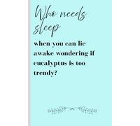 Who needs sleep when you can lie awake wondering if eucalyptus is too trendy?: Funny Gift Notebook Journal for Friends and Family