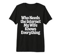 Who Needs The Internet My Wife Knows Everything - Maglietta Premium