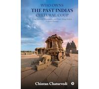 Who Owns the Past India’s Cultural Coup: How Memory, Monuments, and Power Shape India’s Cultural Destiny