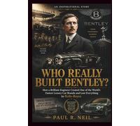 WHO REALLY BUILT BENTLEY? AN INSPIRATIONAL STORY: How a Brilliant Engineer Created One of the World’s Fastest Luxury Car Brands and Lost Everything to Rolls-Royce