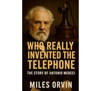 Who Really Invented the Telephone: The Story of Antonio Meucci