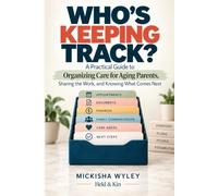 WHO’S KEEPING TRACK?: A Practical Guide to Organizing Care for Aging Parents, Sharing the Work, and Knowing What Comes Next