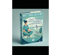 Who’s Taking Care of Me?: A Nurse’s Guide to Self-Care, Mental Wellness, and Work-Life Balance