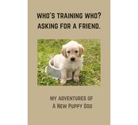 Who’s Training Who? Asking For A Friend: My Adventures Of A New Puppy Dog. 6” x 9” Blank Lined Funny 120 Pages Soft Cover Notebook for Training ... Funny Gag Novelty Book Gift for Family, Fr