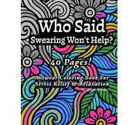 Who Said Swearing Won’t Help?: 40 Unique Designs to help reduce stress & Promote Relaxation