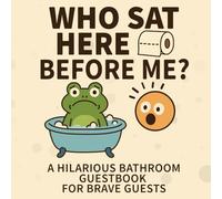 Who Sat Here Before Me? - Funny Bathroom Guestbook Toilet Humor Journal: A Hilarious Bathroom Sign-In Book to Entertain Your Guests While They Go