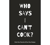 Who Says I Can't Cook?: Blank Recipe Book | Record Your Favorite And Your Own Recipes
