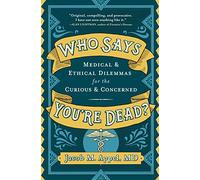 Who Says You're Dead?: Medical & Ethical Dilemmas for the Curious & Concerned