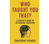 Who Taught You That ?: A Parent’s Guide to Rethinking Education