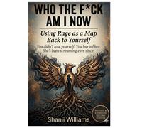 Who The F*ck am I Now?: Using Rage as a Map Back to Yourself