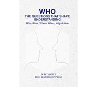 WHO, THE QUESTIONS THAT SHAPE UNDERSTANDING: Who, What, Where, When, Why & How