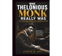 WHO THELONIOUS MONK REALLY WAS THE LIFE AND LEGACY OF A MUSICAL ICON