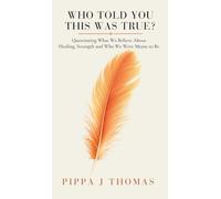WHO TOLD YOU THIS WAS TRUE ?: Questioning What We Believe About Healing, Strength and Who We Were Meant to Be