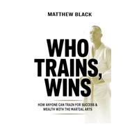 Who Trains, Wins: How anyone can train for success and wealth with the Martial Arts