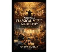 Who Was Classical Music Made For?: Power, Privilege, and the History of an Art