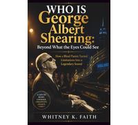 WHO WAS George Albert Shearing : Beyond What the Eyes Could See: How a Blind Pianist Turned Limitations Into a Legendary Sound