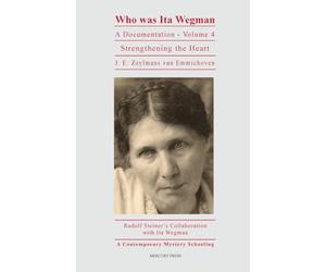Who Was Ita Wegman: A Documentation, Volume 4: Strengthening the Heart: Rudolf Steiner's Collaboration with Ita Wegman Volume 4