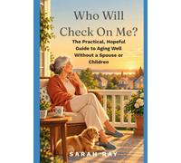 Who Will Check On Me?: The Practical, Hopeful Guide to Aging Well Without a Spouse or Children