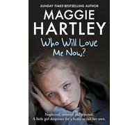 Who Will Love Me Now?: Neglected, Unloved and Rejected. A Little Girl Desperate for a Home to Call Her Own: Maggie Hartley