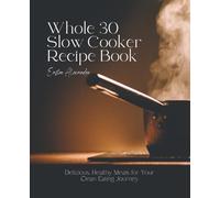 Whole 30 Slow Cooker Recipe Book: Delicious, Healthy Meals for Your Clean Eating Journey