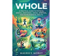 Whole: A Practical Guide to Physical, Mental, Emotional, Social, Spiritual, and Environmental Health
