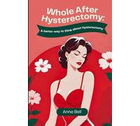 WHOLE AFTER HYSTERECTOMY: A BETTER WAY TO THINK ABOUT HYSTERECTOMY